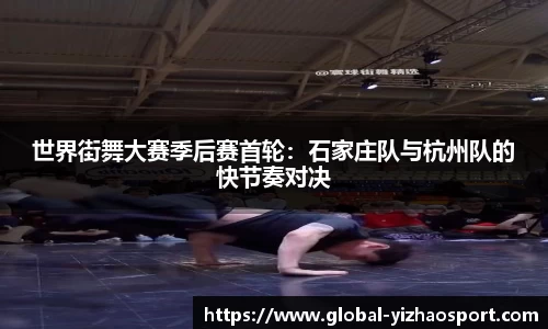 世界街舞大赛季后赛首轮：石家庄队与杭州队的快节奏对决